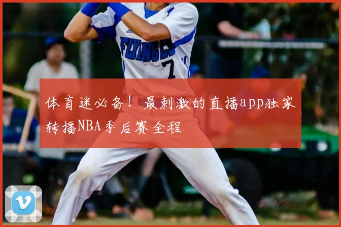 体育迷必备！最刺激的直播app独家转播NBA季后赛全程